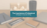 The Importance of Professional Packaging in Corporate Gifting