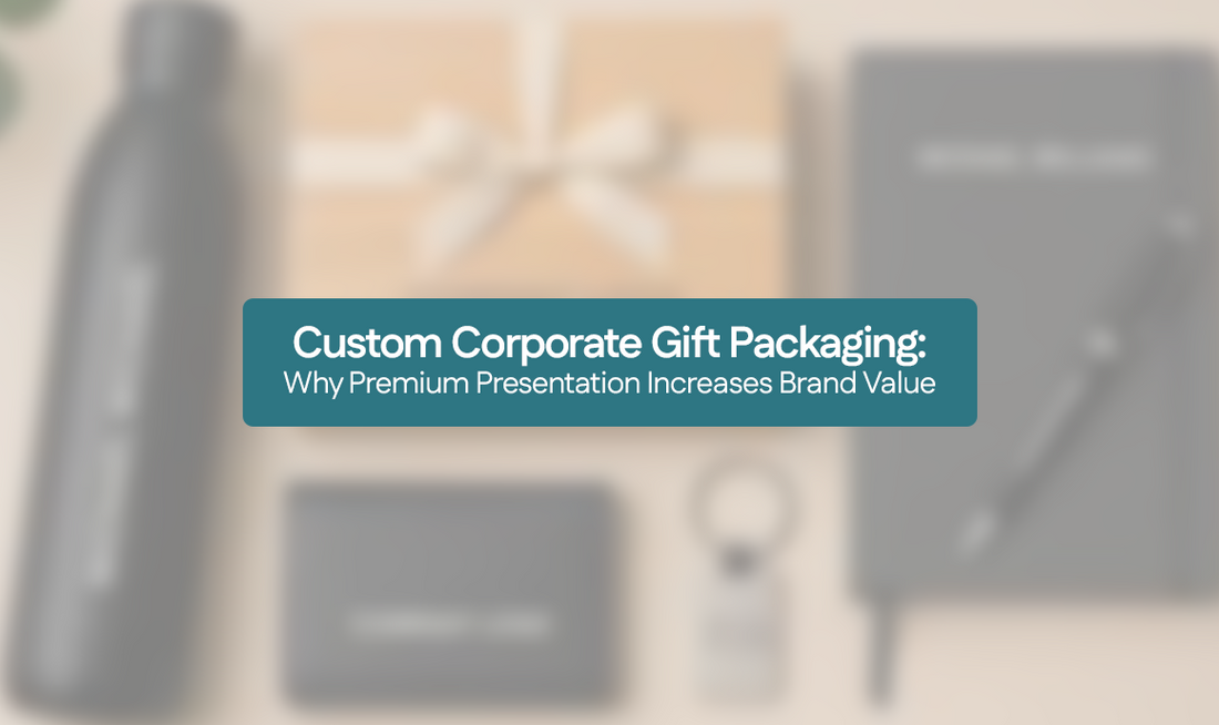Custom Corporate Gift Packaging: Why Premium Presentation Increases Brand Value