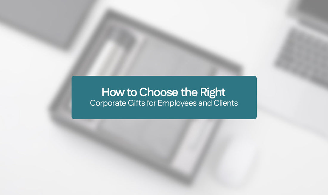 How to Choose the Right Corporate Gifts for Employees and Clients